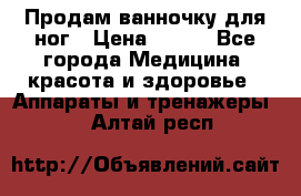 Продам ванночку для ног › Цена ­ 500 - Все города Медицина, красота и здоровье » Аппараты и тренажеры   . Алтай респ.